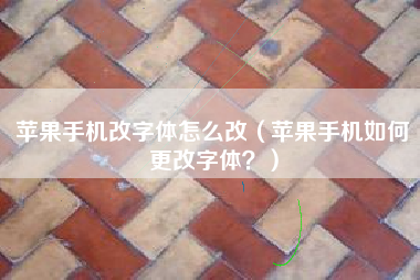 苹果手机改字体怎么改（苹果手机如何更改字体？）